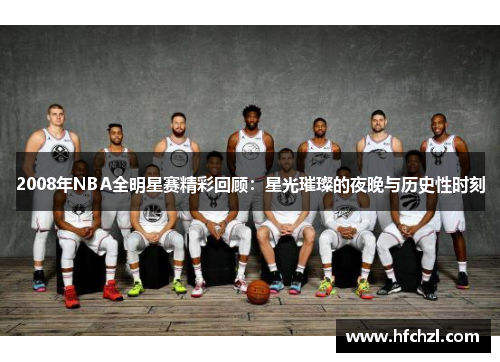 2008年NBA全明星赛精彩回顾：星光璀璨的夜晚与历史性时刻